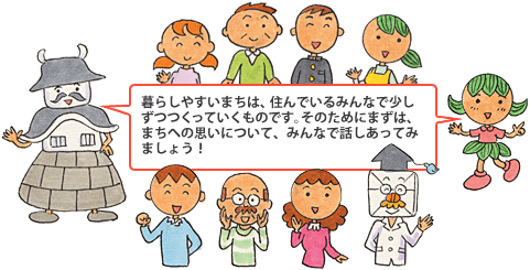 「暮らしやすいまちは、住んでいるみんなで少しずつつくっていくものです。そのためにまずは、まちへの思いについて、みんなで話しあってみましょう！」