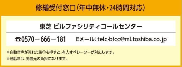 修繕受付窓口（年中無休・24時間対応）東芝ビルファシリティコールセンター　電話0570-666-181　E-メールtelc@ml.toshiba.co.jp