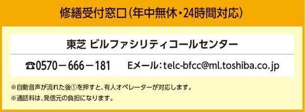 修繕受付窓口（年中無休・24時間対応）東芝ビルファシリティコールセンター　電話0570-666-181　E-メールtelc@ml.toshiba.co.jp