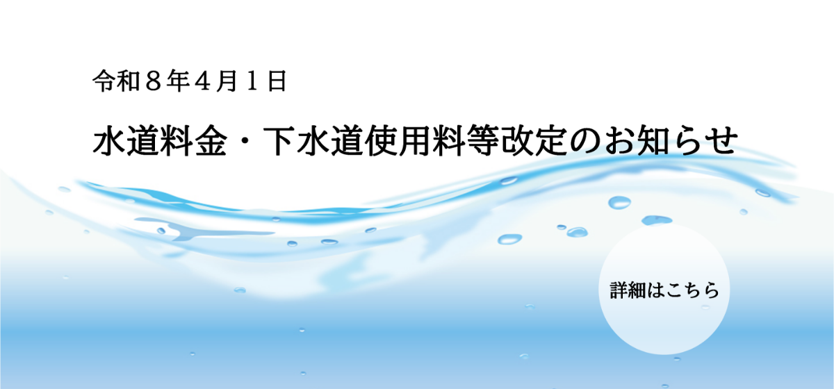 令和8年4月1日 水道料金・下水道使用料等改定のお知らせ 詳細はこちら