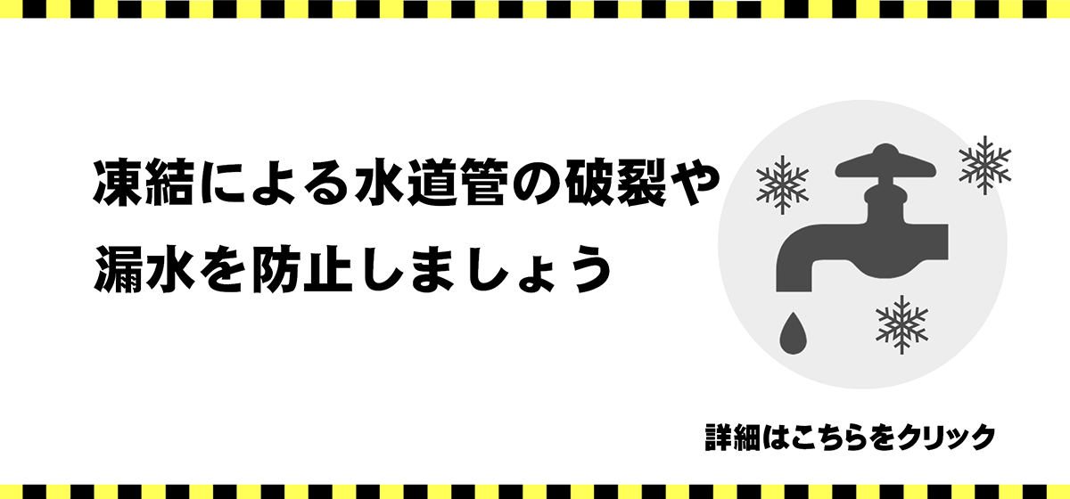凍結による水道管の破裂や漏水を防止しましょう 詳細はこちらをクリック